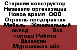 Старший конструктор › Название организации ­ Новое время, ООО › Отрасль предприятия ­ Мебель › Минимальный оклад ­ 30 000 - Все города Работа » Вакансии   . Мурманская обл.,Оленегорск г.